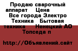 Продаю сварочный аппарат  › Цена ­ 3 000 - Все города Электро-Техника » Бытовая техника   . Ненецкий АО,Топседа п.